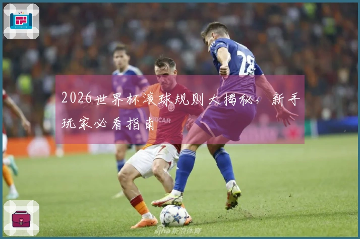 2026世界杯滚球规则大揭秘，新手玩家必看指南