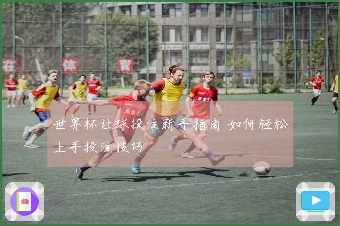 世界杯让球投注新手指南 如何轻松上手投注技巧