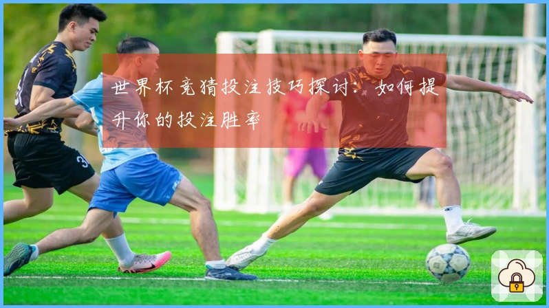 世界杯竞猜投注技巧探讨：如何提升你的投注胜率