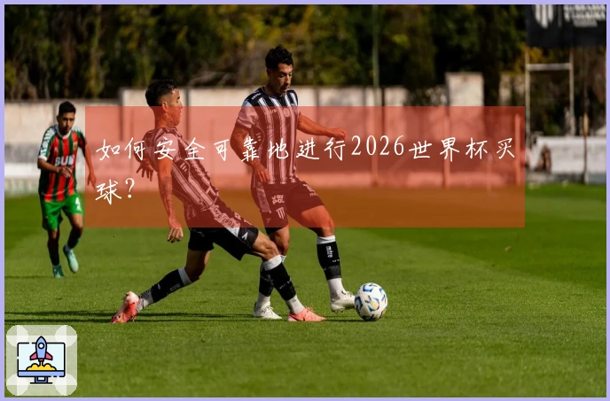 如何安全可靠地进行2026世界杯买球？