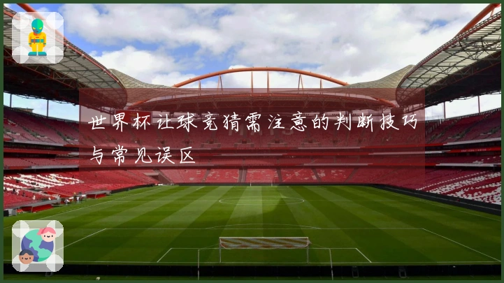 世界杯让球竞猜需注意的判断技巧与常见误区