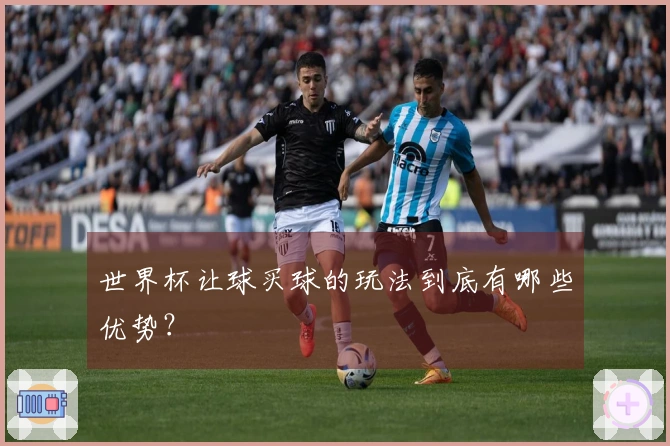 世界杯让球买球的玩法到底有哪些优势？