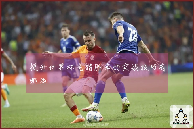 提升世界杯竞猜胜率的实战技巧有哪些