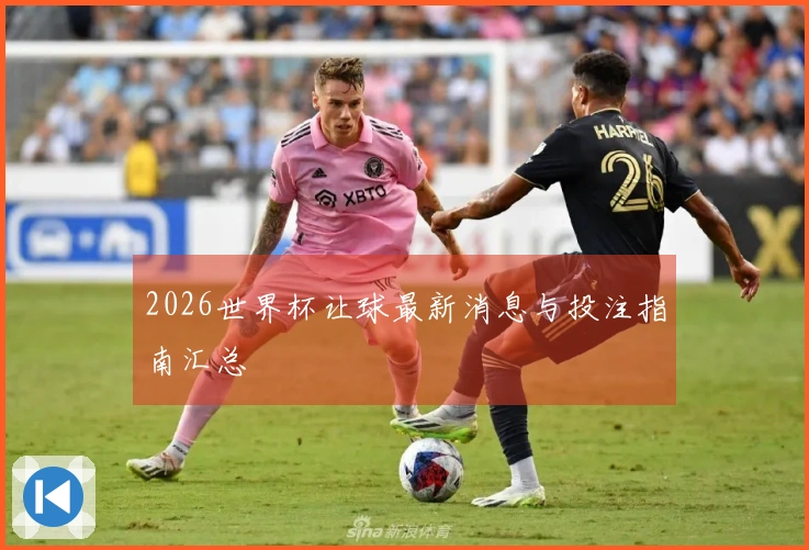 2026世界杯让球最新消息与投注指南汇总