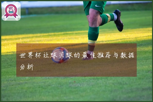世界杯让球买球的最佳推荐与数据分析