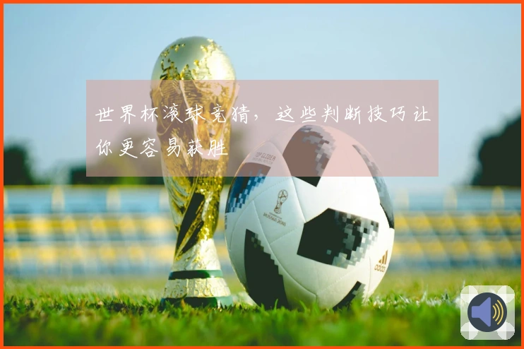 世界杯滚球竞猜，这些判断技巧让你更容易获胜
