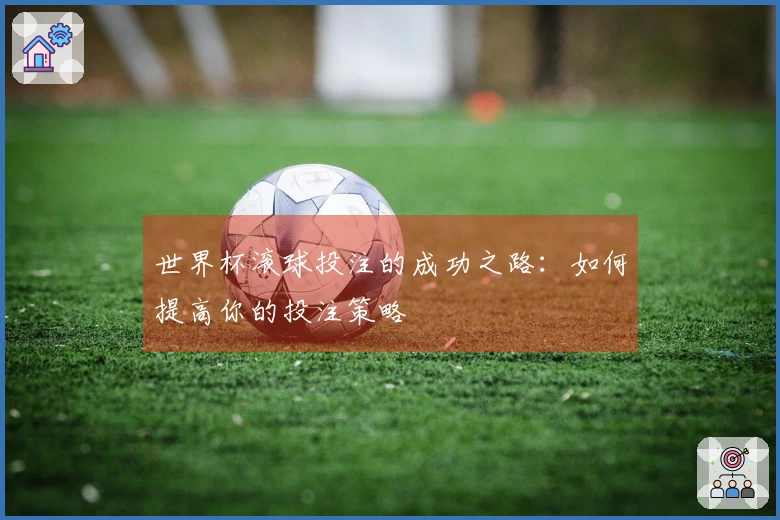 世界杯滚球投注的成功之路：如何提高你的投注策略