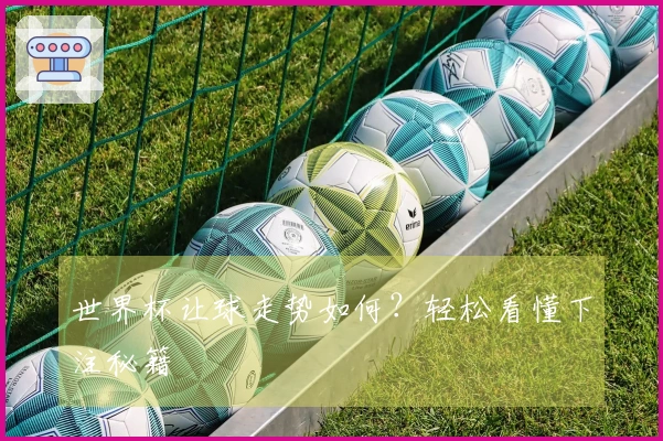 世界杯让球走势如何？轻松看懂下注秘籍