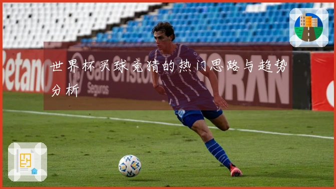 世界杯买球竞猜的热门思路与趋势分析