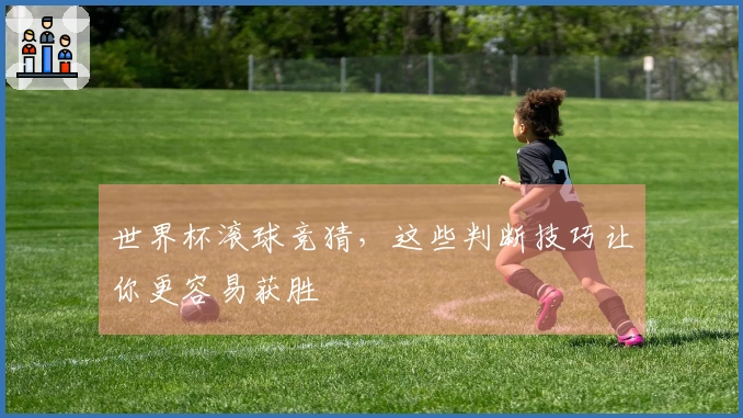世界杯滚球竞猜，这些判断技巧让你更容易获胜