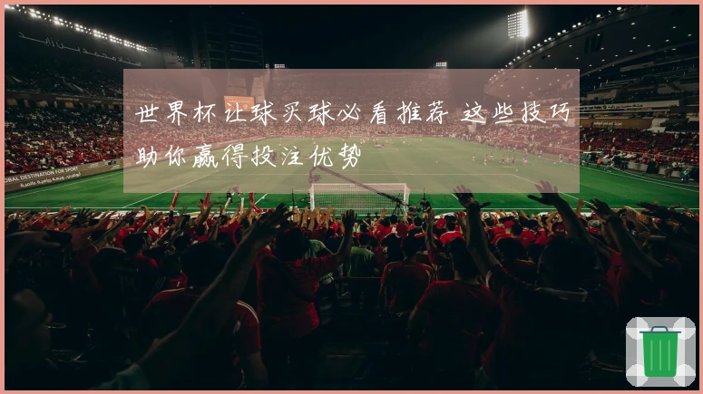 世界杯让球买球必看推荐 这些技巧助你赢得投注优势