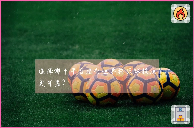 选择哪个平台进行世界杯买球投注更可靠？
