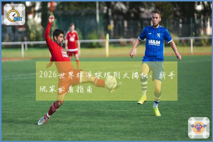 2026世界杯滚球规则大揭秘，新手玩家必看指南