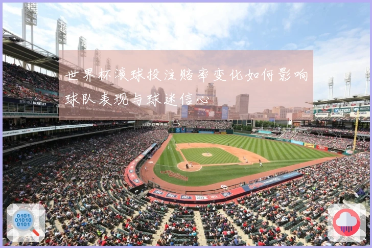 世界杯滚球投注赔率变化如何影响球队表现与球迷信心
