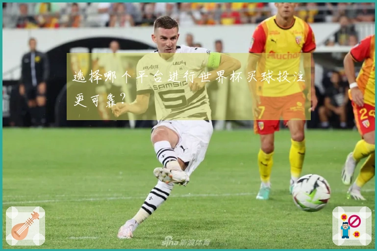 选择哪个平台进行世界杯买球投注更可靠？