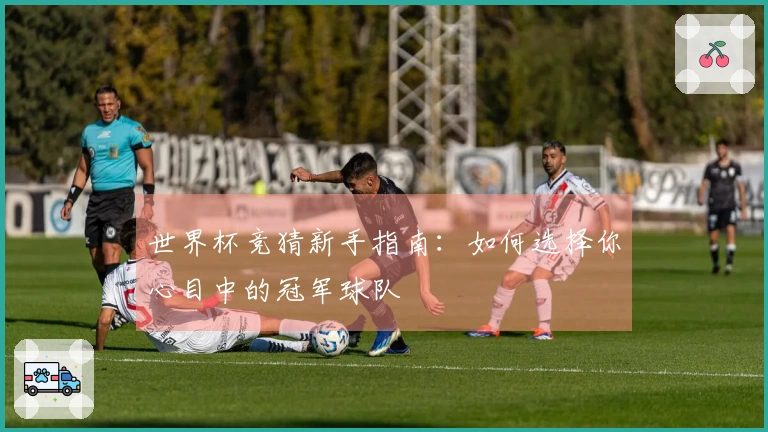 世界杯竞猜新手指南：如何选择你心目中的冠军球队