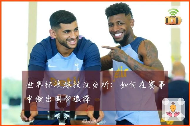 世界杯滚球投注分析：如何在赛事中做出明智选择