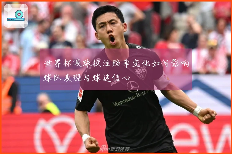 世界杯滚球投注赔率变化如何影响球队表现与球迷信心