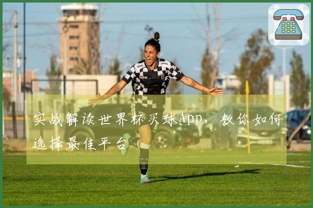 实战解读世界杯买球App，教你如何选择最佳平台