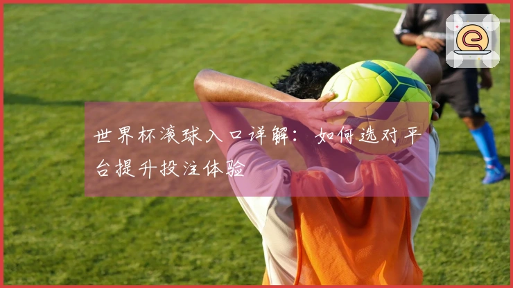 世界杯滚球入口详解：如何选对平台提升投注体验